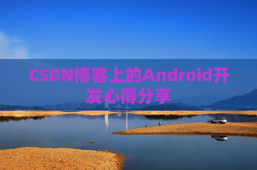 CSDN博客上的Android开发心得分享